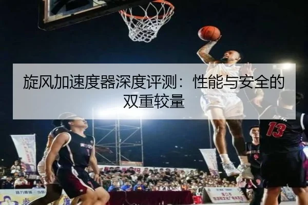 旋风加速度器深度评测：性能与安全的双重较量